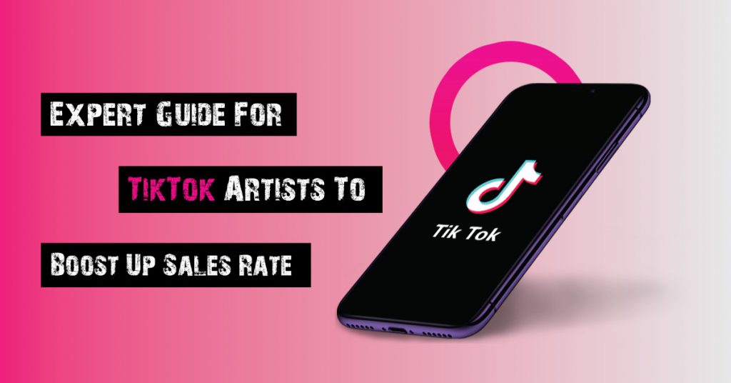 Expert Guide For TikTok Artists To Boost Up Sales Rate